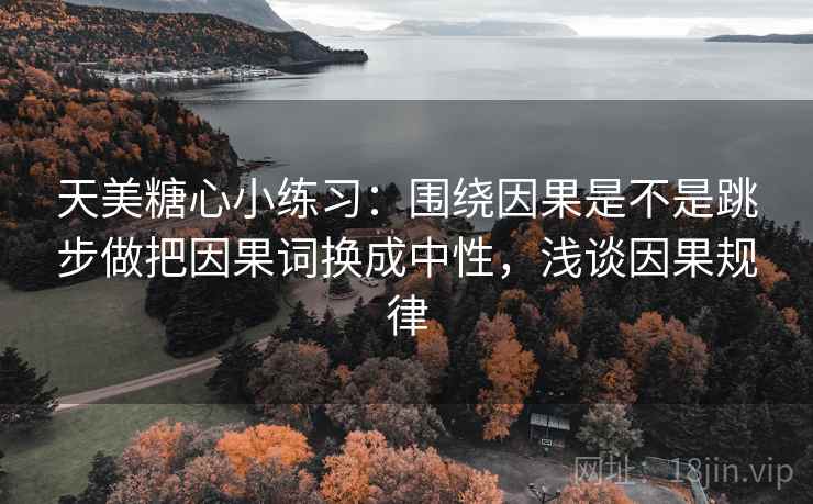 天美糖心小练习：围绕因果是不是跳步做把因果词换成中性，浅谈因果规律