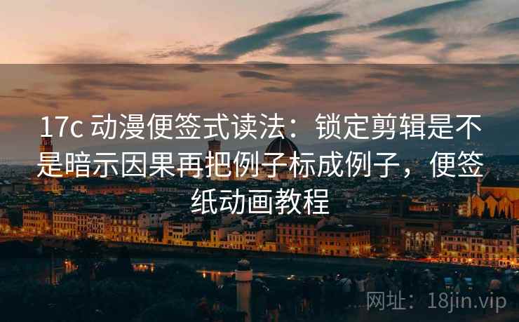17c 动漫便签式读法：锁定剪辑是不是暗示因果再把例子标成例子，便签纸动画教程