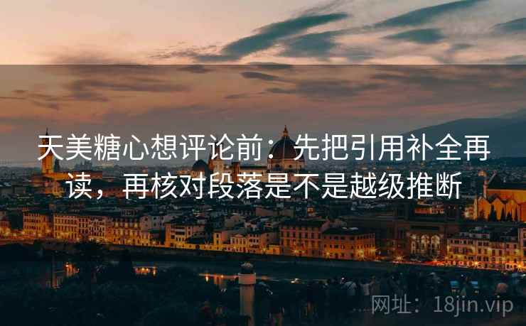 天美糖心想评论前:先把引用补全再读,再核对段落是不是越级推断 天美糖心想评论前:先把引用补全再读,再核对段落是不是越级推断