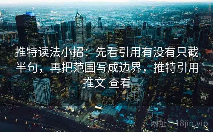 推特读法小招:先看引用有没有只截半句,再把范围写成边界,推特引用推文 查看 推特读法小招:先看引用有没有只截半句,再把范围写成边界,推特引用推文 查看