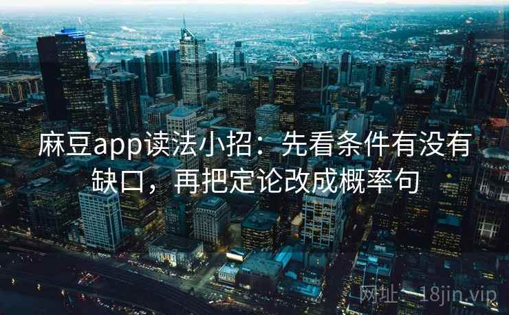 麻豆app读法小招:先看条件有没有缺口,再把定论改成概率句 麻豆app读法小招:先看条件有没有缺口,再把定论改成概率句