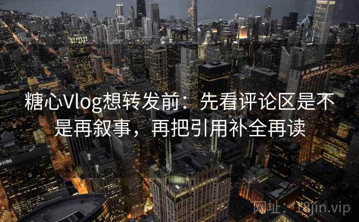 糖心Vlog想转发前:先看评论区是不是再叙事,再把引用补全再读 糖心Vlog想转发前:先看评论区是不是再叙事,再把引用补全再读