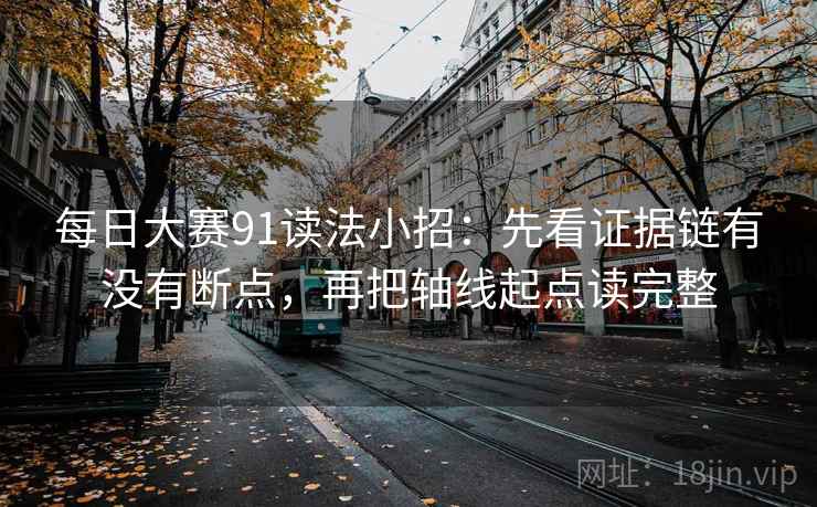 每日大赛91读法小招:先看证据链有没有断点,再把轴线起点读完整 每日大赛91读法小招:先看证据链有没有断点,再把轴线起点读完整