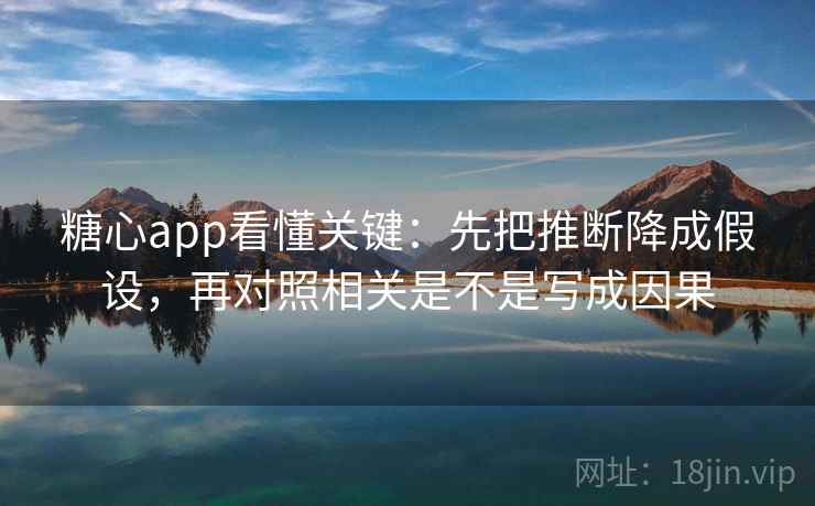 糖心app看懂关键：先把推断降成假设，再对照相关是不是写成因果