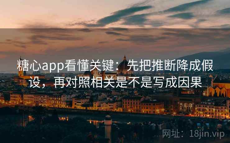 糖心app看懂关键:先把推断降成假设,再对照相关是不是写成因果 糖心app看懂关键:先把推断降成假设,再对照相关是不是写成因果