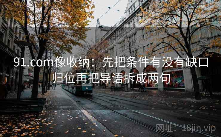 91.com像收纳：先把条件有没有缺口归位再把导语拆成两句