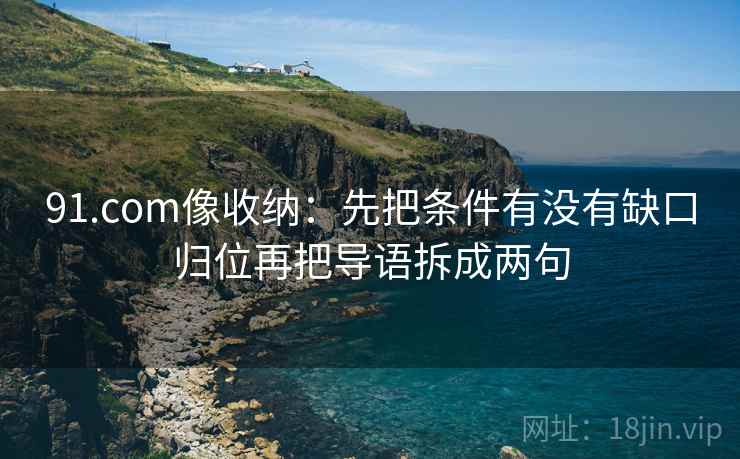 91.com像收纳:先把条件有没有缺口归位再把导语拆成两句 91.com像收纳:先把条件有没有缺口归位再把导语拆成两句