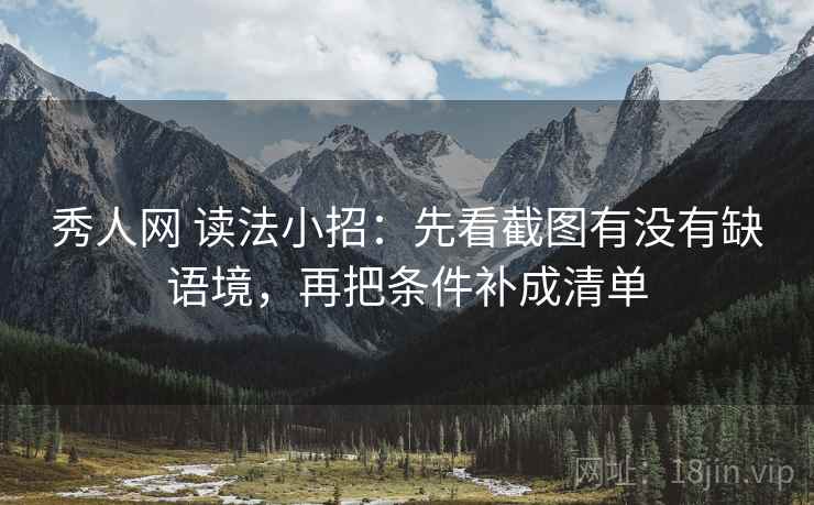 秀人网 读法小招:先看截图有没有缺语境,再把条件补成清单 秀人网 读法小招:先看截图有没有缺语境,再把条件补成清单
