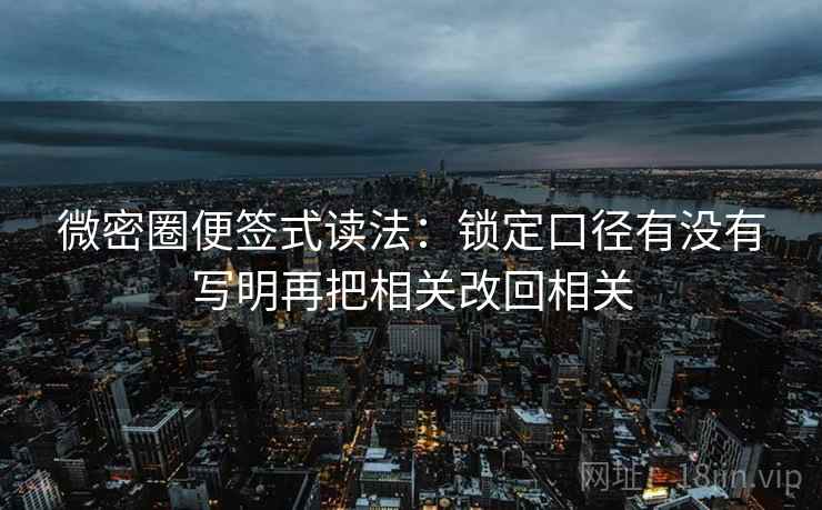 微密圈便签式读法:锁定口径有没有写明再把相关改回相关 微密圈便签式读法:锁定口径有没有写明再把相关改回相关