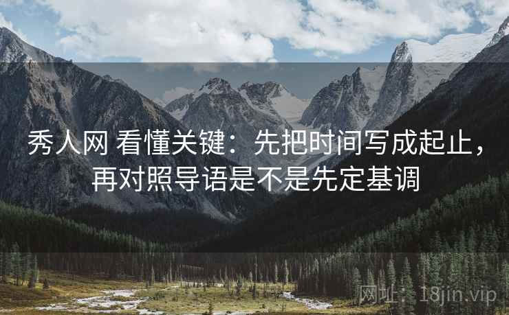 秀人网 看懂关键:先把时间写成起止,再对照导语是不是先定基调 秀人网 看懂关键:先把时间写成起止,再对照导语是不是先定基调