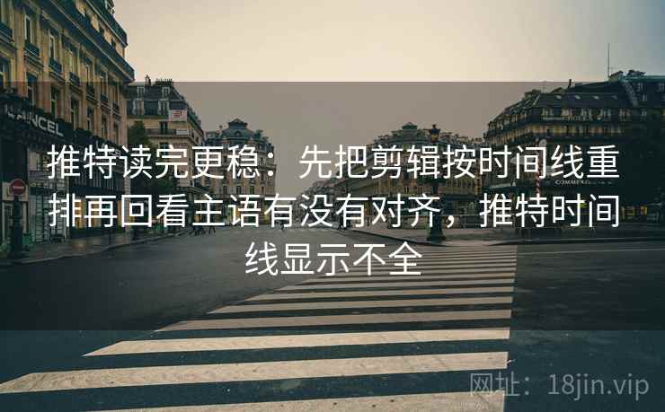 推特读完更稳:先把剪辑按时间线重排再回看主语有没有对齐,推特时间线显示不全 推特读完更稳:先把剪辑按时间线重排再回看主语有没有对齐,推特时间线显示不全
